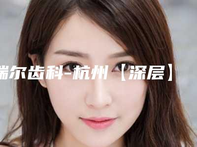瑞尔齿科-杭州【深层】果味喷砂洁牙手术的安全性以及并发症