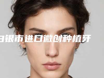 白银市进口微创种植牙 基台 牙冠医生在榜清单top10强汇集在此口碑人气俱佳-白银市李进顺主任口腔医生
