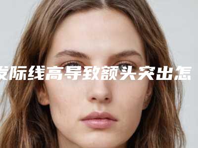 发际线高导致额头突出怎么办,脱发际线修复做几天会看得见效果?!