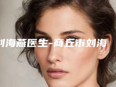 刘海燕医生-商丘市刘海燕医生做眼斜视手术实力及价格呈现