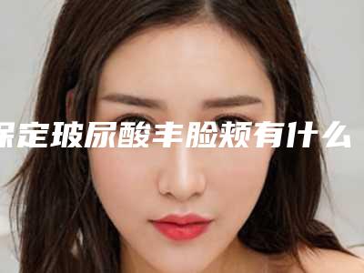 保定玻尿酸丰脸颊有什么后遗症该如何避免