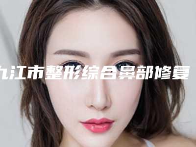 九江市整形综合鼻部修复医院-九江风华整形美容门诊认证