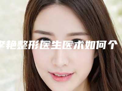 李艳整形医生医术如何个人资料手术案例口碑评价一览