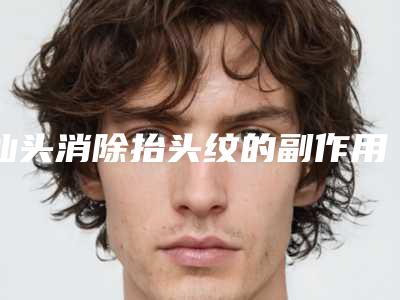 汕头消除抬头纹的副作用多吗有哪些呢