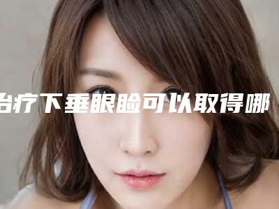 治疗下垂眼睑可以取得哪些功效