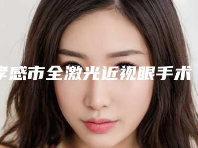 孝感市全激光近视眼手术整形医院(孝感韩美医疗美容诊所排行榜第一)