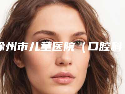 徐州市儿童医院(口腔科)价格价位表最新曝光-附钛金属烤瓷牙案例